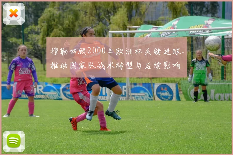 穆勒回顾2000年欧洲杯关键进球，推动国家队战术转型与后续影响