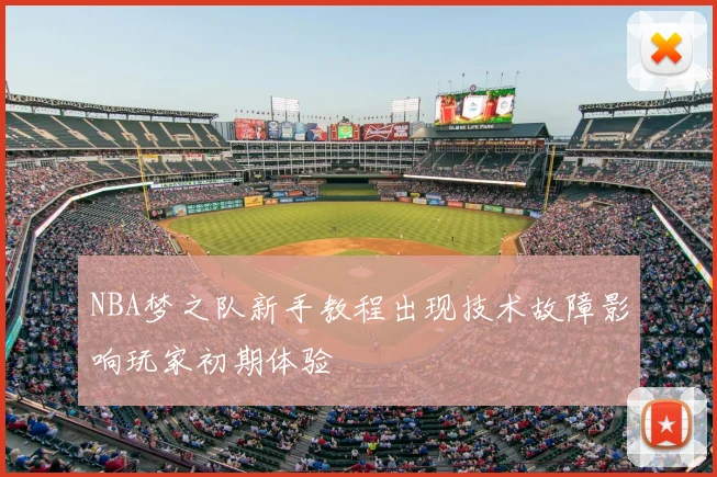 NBA梦之队新手教程出现技术故障影响玩家初期体验