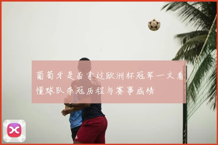 葡萄牙是否拿过欧洲杯冠军一文看懂球队夺冠历程与赛事成绩