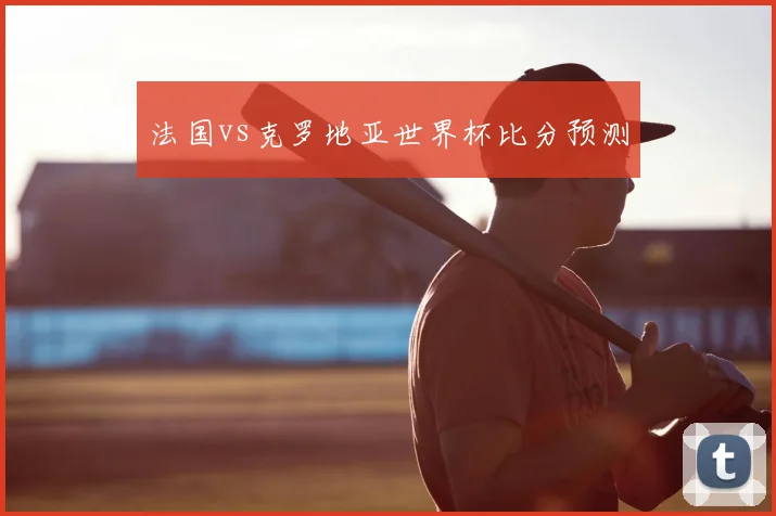 法国vs克罗地亚世界杯比分预测