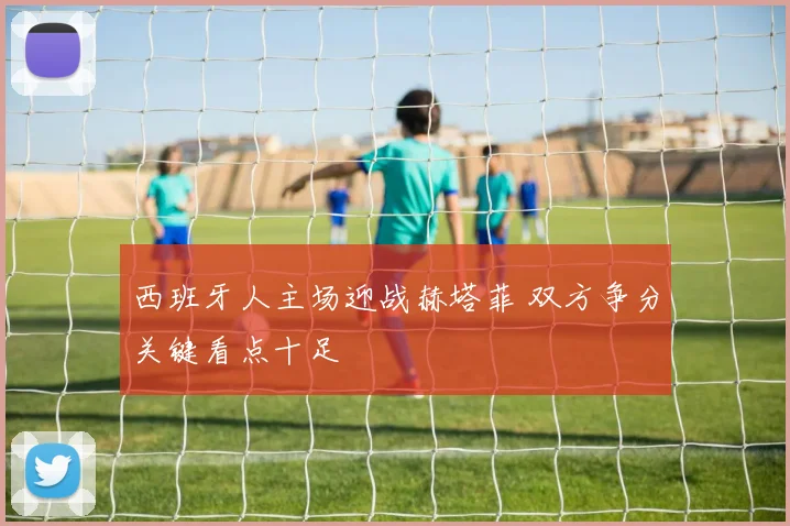 西班牙人主场迎战赫塔菲 双方争分关键看点十足