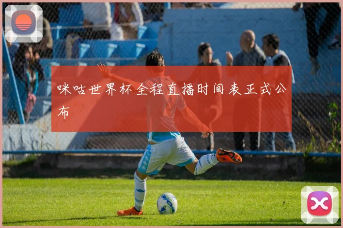 咪咕世界杯全程直播时间表正式公布