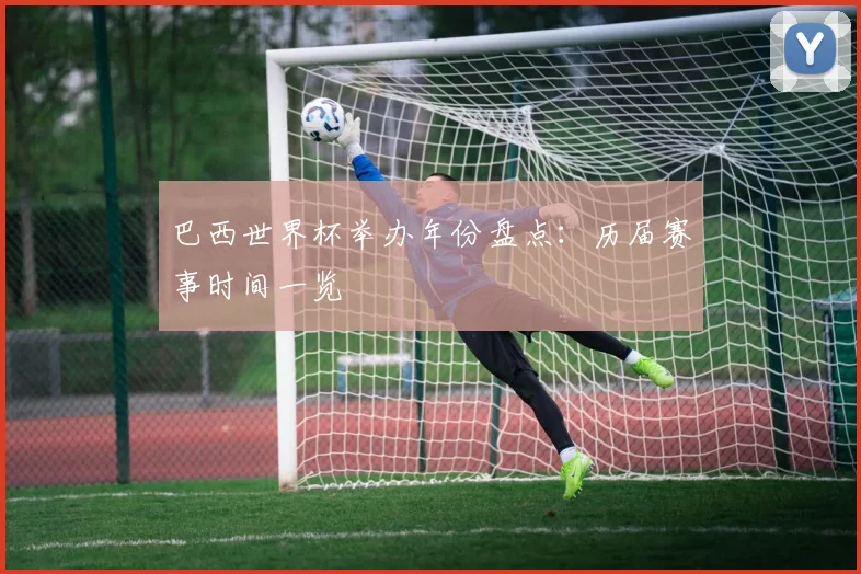 巴西世界杯举办年份盘点:历届赛事时间一览