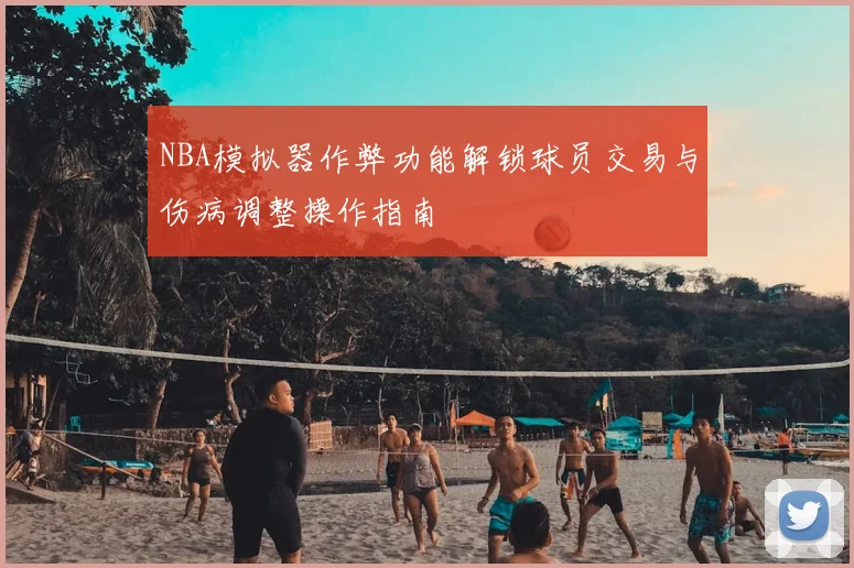 NBA模拟器作弊功能解锁球员交易与伤病调整操作指南