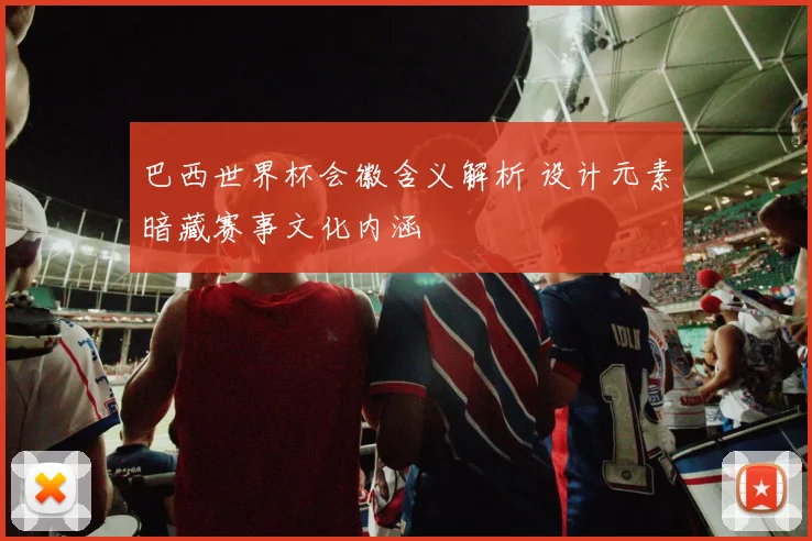 巴西世界杯会徽含义解析 设计元素暗藏赛事文化内涵