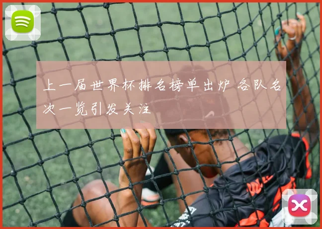 上一届世界杯排名榜单出炉 各队名次一览引发关注